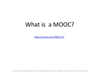 International Training Program in Sexual and Reproductive Health and Rights SIDA Ossiannilsson 8th March 2016
https://vimeo.com/70811271
What is a MOOC?
 
