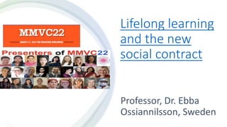 Lifelong learning
and the new
social contract
Professor, Dr. Ebba
Ossiannilsson, Sweden
 
