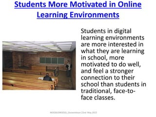 Students More Motivated in Online
Learning Environments
Students in digital
learning environments
are more interested in
what they are learning
in school, more
motivated to do well,
and feel a stronger
connection to their
school than students in
traditional, face-to-
face classes.
MOODLEMOOC6_Ossiannilsson 22nd May 2015
 