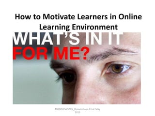 MOODLEMOOC6_Ossiannilsson 22nd May
2015
How to Motivate Learners in Online
Learning Environment
 