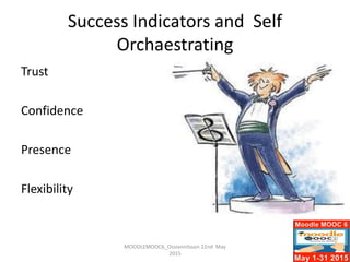 Success Indicators and Self
Orchaestrating
Trust
Confidence
Presence
Flexibility
MOODLEMOOC6_Ossiannilsson 22nd May
2015
 