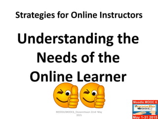 Strategies for Online Instructors
MOODLEMOOC6_Ossiannilsson 22nd May
2015
Understanding the
Needs of the
Online Learner
 