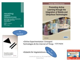 +Online Experimentation: Emergent
Technologies & the Internet of Things
+Didaktik för högskolelärare
+3-4 more
Lärande på vuxnas vis_VIS 13 april 2015
Ossiannilsson
In
Swedish
 