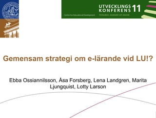 Gemensam strategi om e-lärande vid LU!?Ebba Ossiannilsson, Åsa Forsberg, Lena Landgren, Marita Ljungquist, Lotty Larson 