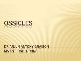 OSSICLES
DR.ARJUN ANTONY GRAISON
MS ENT, DNB, DOHNS
 