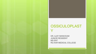 OSSICULOPLAST
Y
DR. AJAY MANICKAM
JUNIOR RESIDENT
MS ENT
RG KAR MEDICAL COLLEGE
 
