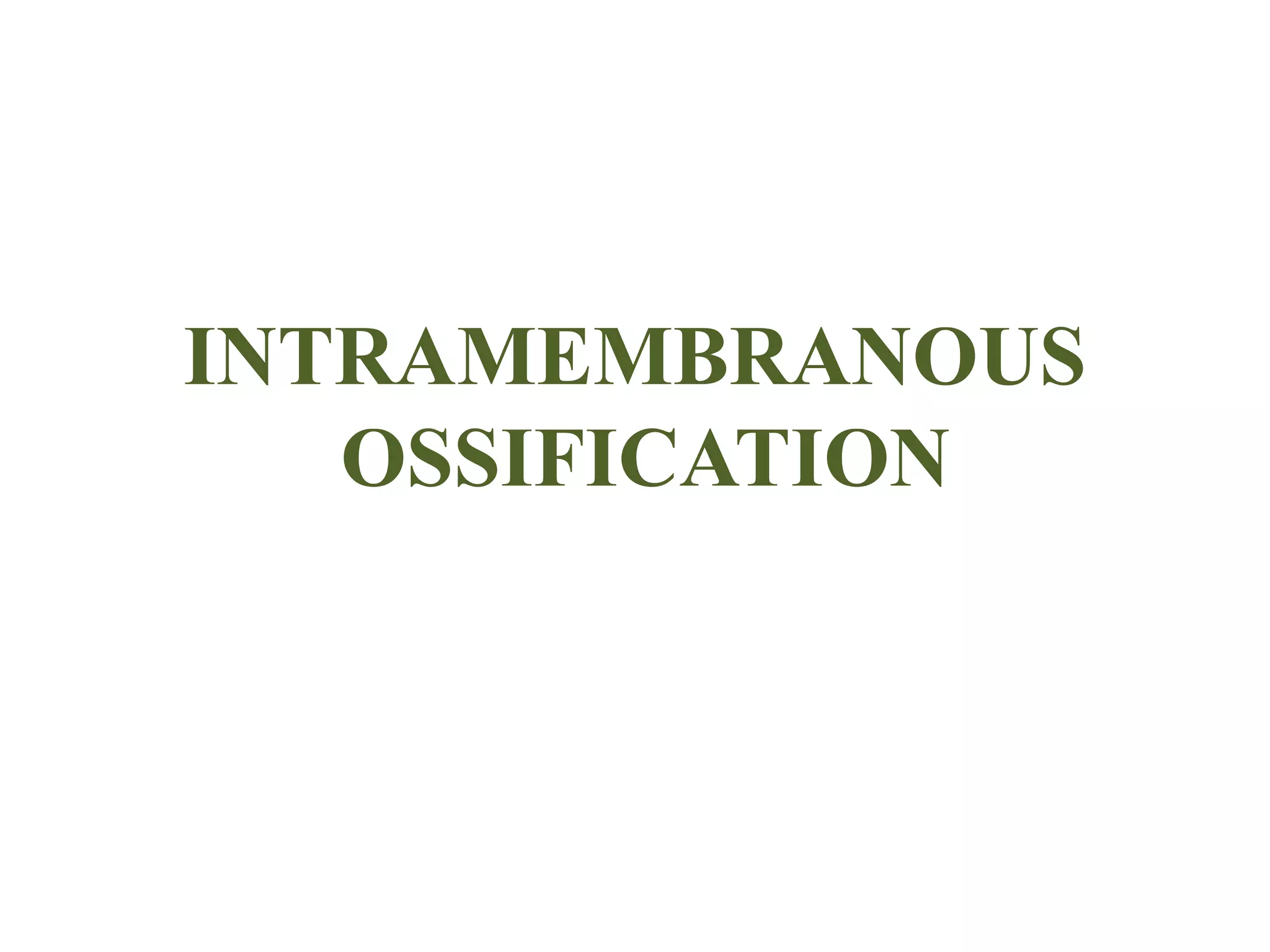 INTRAMEMBRANOUS
OSSIFICATION
 