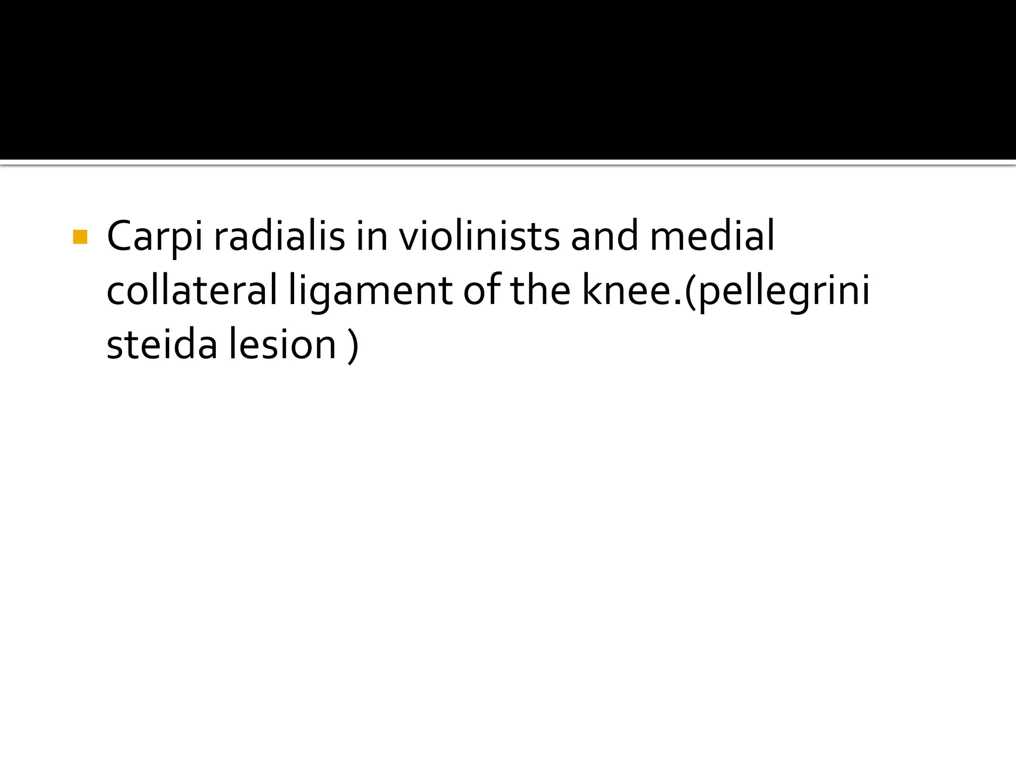  Carpi radialis in violinists and medial
collateral ligament of the knee.(pellegrini
steida lesion )
 