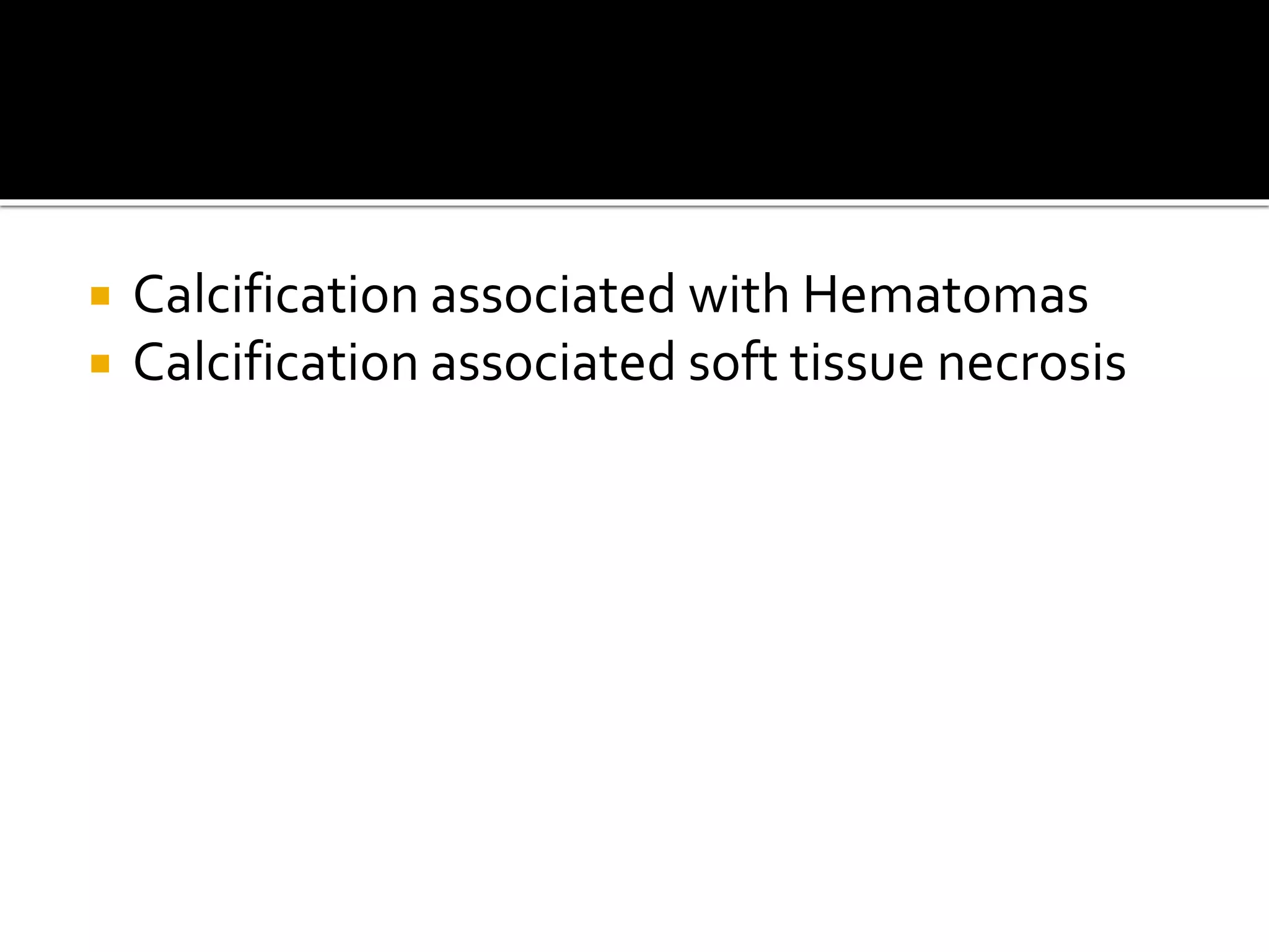  Calcification associated with Hematomas
 Calcification associated soft tissue necrosis
 