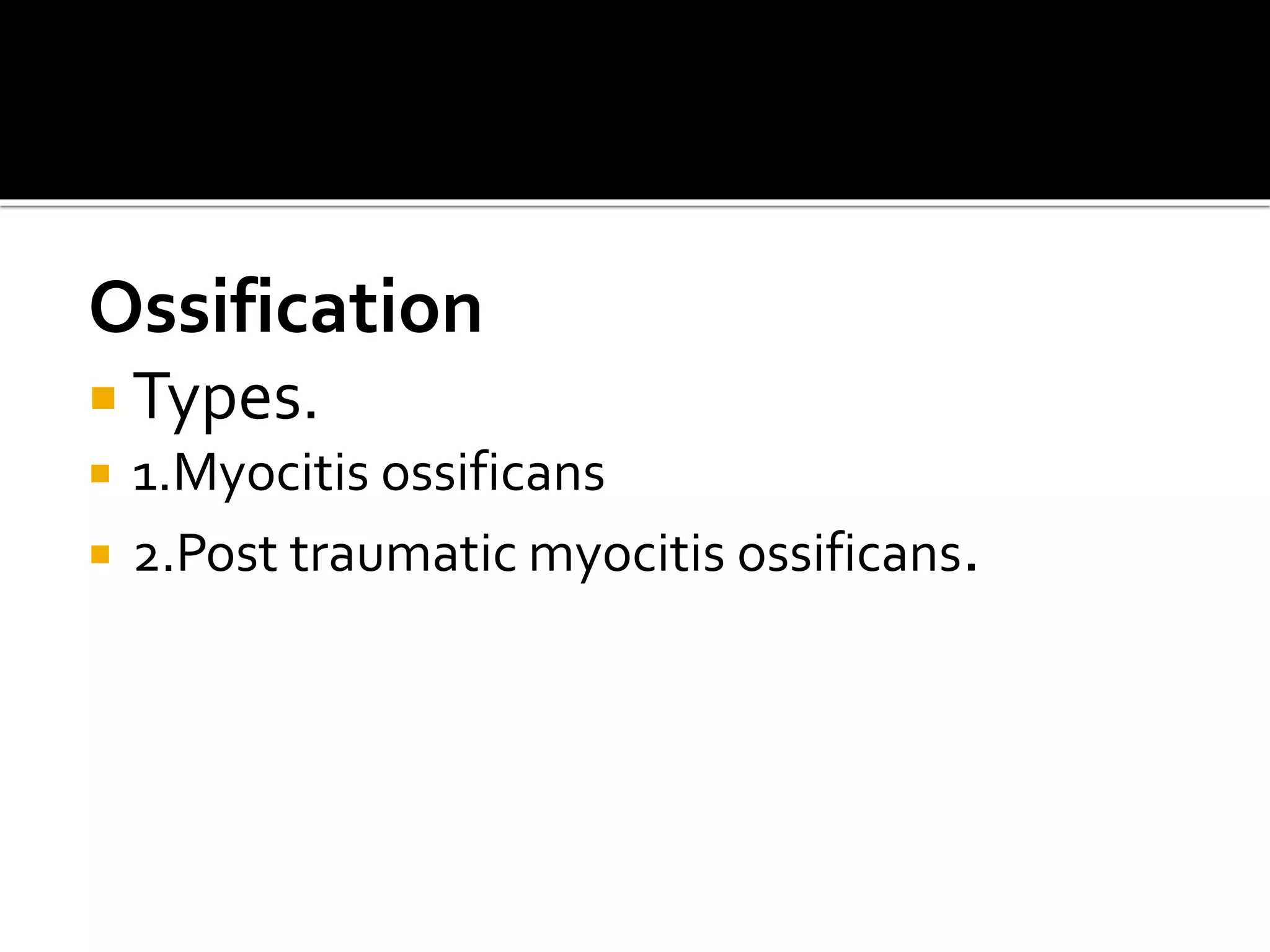 Ossification
 Types.
 1.Myocitis ossificans
 2.Post traumatic myocitis ossificans.
 