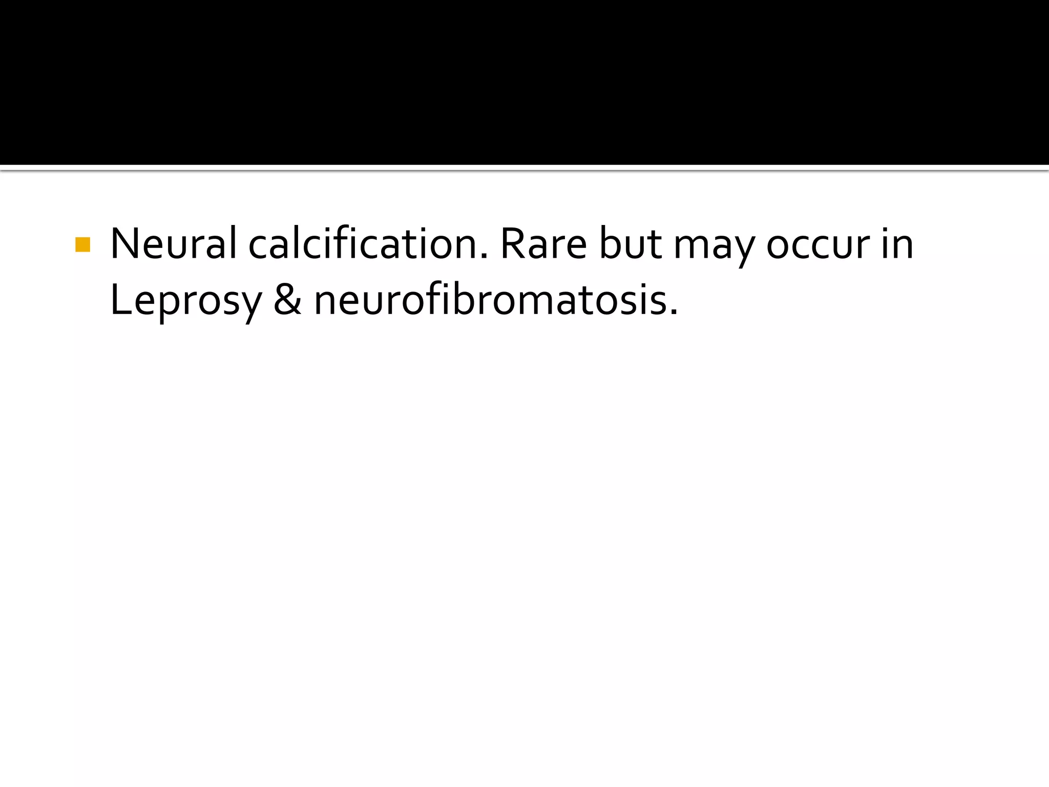  Neural calcification. Rare but may occur in
Leprosy & neurofibromatosis.
 