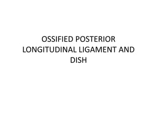 OSSIFIED POSTERIOR
LONGITUDINAL LIGAMENT AND
DISH
 