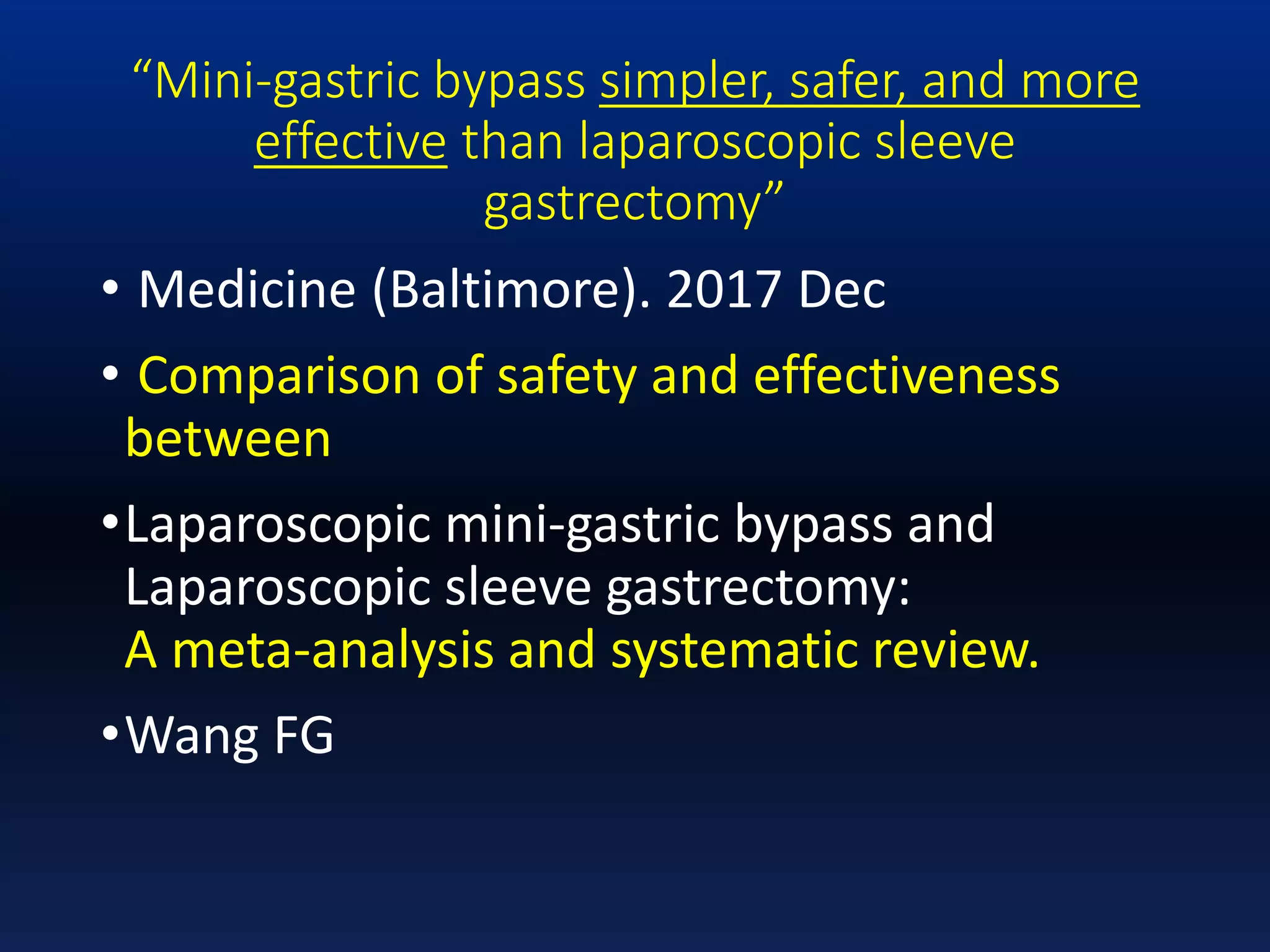 “Mini-gastric bypass simpler, safer, and more
effective than laparoscopic sleeve
gastrectomy”
• Medicine (Baltimore). 2017 Dec
• Comparison of safety and effectiveness
between
•Laparoscopic mini-gastric bypass and
Laparoscopic sleeve gastrectomy:
A meta-analysis and systematic review.
•Wang FG
 