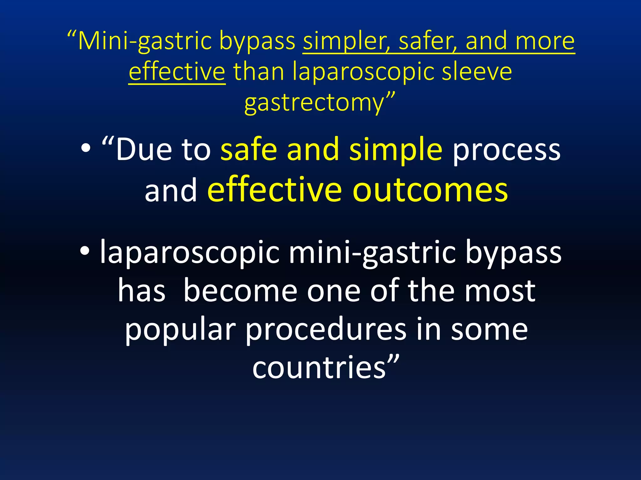 “Mini-gastric bypass simpler, safer, and more
effective than laparoscopic sleeve
gastrectomy”
• “Due to safe and simple process
and effective outcomes
• laparoscopic mini-gastric bypass
has become one of the most
popular procedures in some
countries”
 