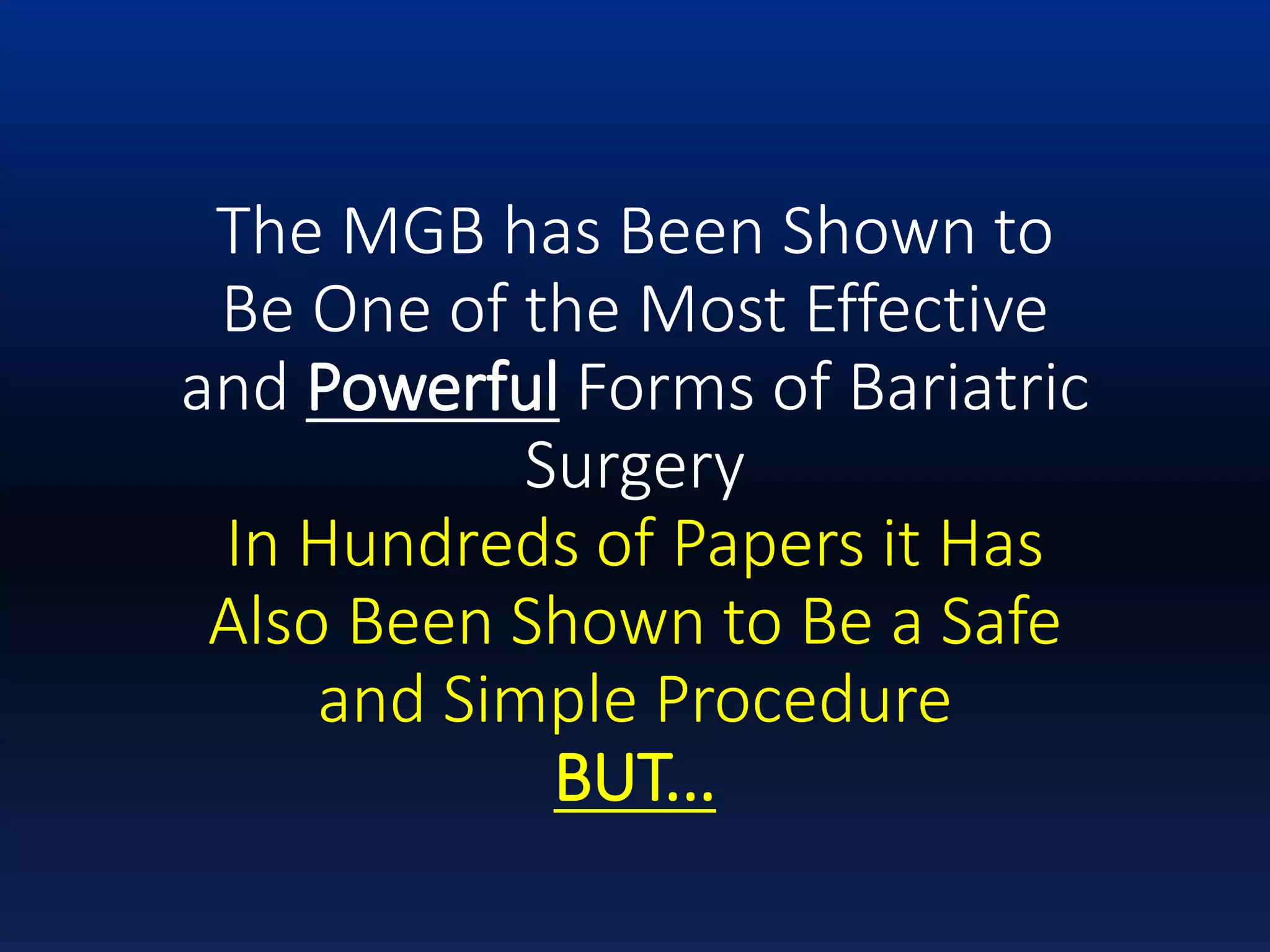 The MGB has Been Shown to
Be One of the Most Effective
and Powerful Forms of Bariatric
Surgery
In Hundreds of Papers it Has
Also Been Shown to Be a Safe
and Simple Procedure
BUT...
 