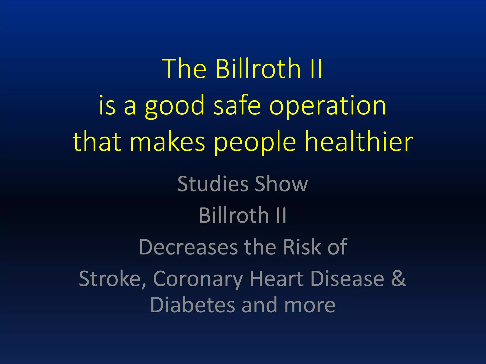 The Billroth II
is a good safe operation
that makes people healthier
Studies Show
Billroth II
Decreases the Risk of
Stroke, Coronary Heart Disease &
Diabetes and more
 