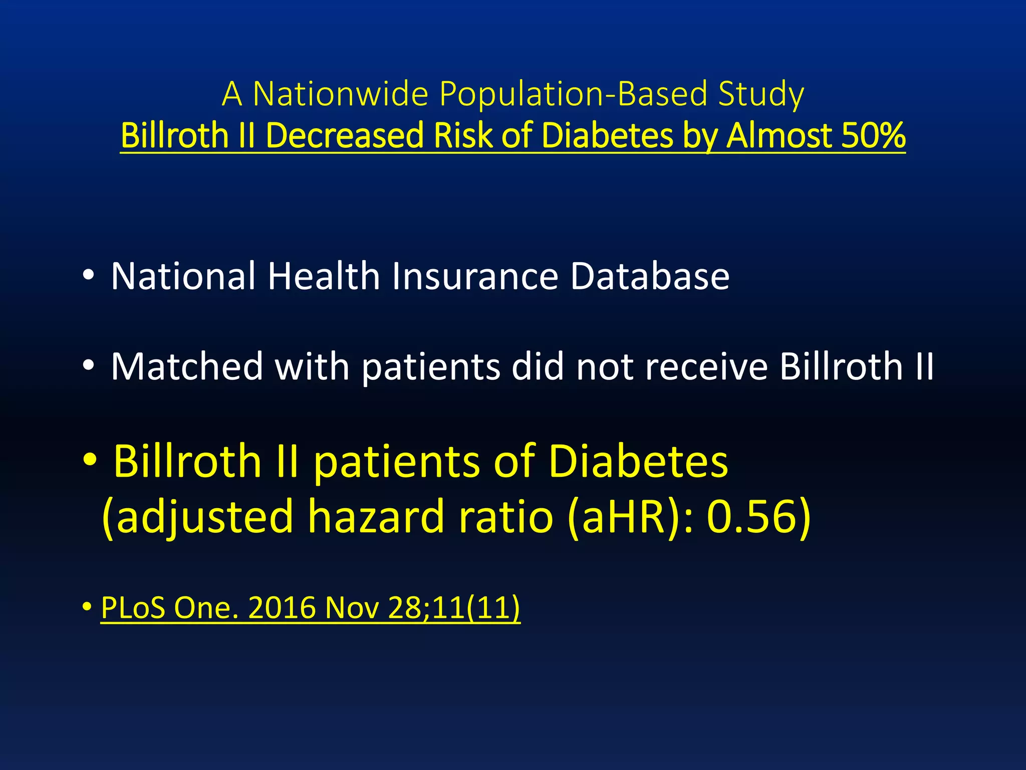 A Nationwide Population-Based Study
Billroth II Decreased Risk of Diabetes by Almost 50%
• National Health Insurance Database
• Matched with patients did not receive Billroth II
• Billroth II patients of Diabetes
(adjusted hazard ratio (aHR): 0.56)
• PLoS One. 2016 Nov 28;11(11)
 