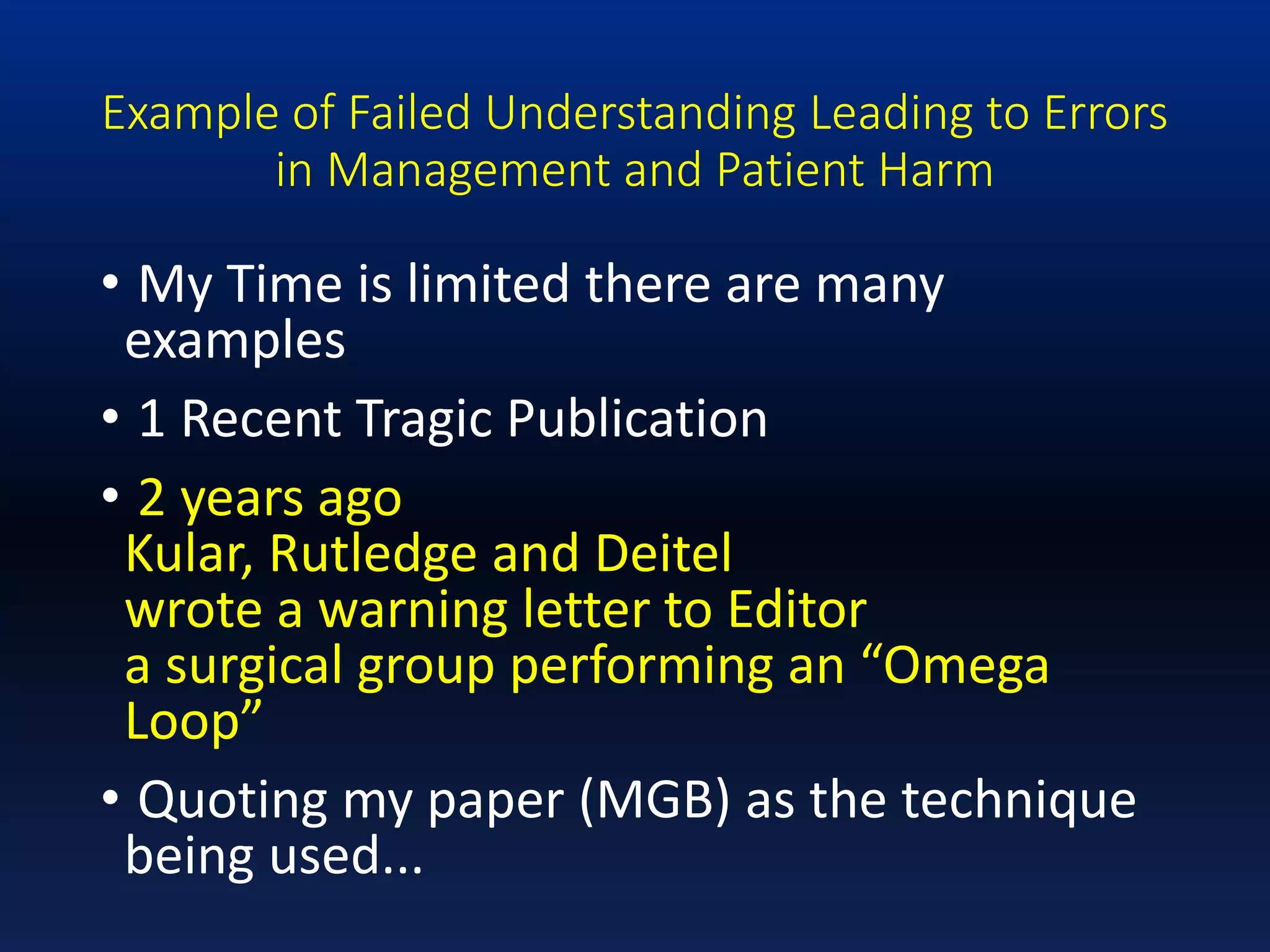 Example of Failed Understanding Leading to Errors
in Management and Patient Harm
• My Time is limited there are many
examples
• 1 Recent Tragic Publication
• 2 years ago
Kular, Rutledge and Deitel
wrote a warning letter to Editor
a surgical group performing an “Omega
Loop”
• Quoting my paper (MGB) as the technique
being used...
 