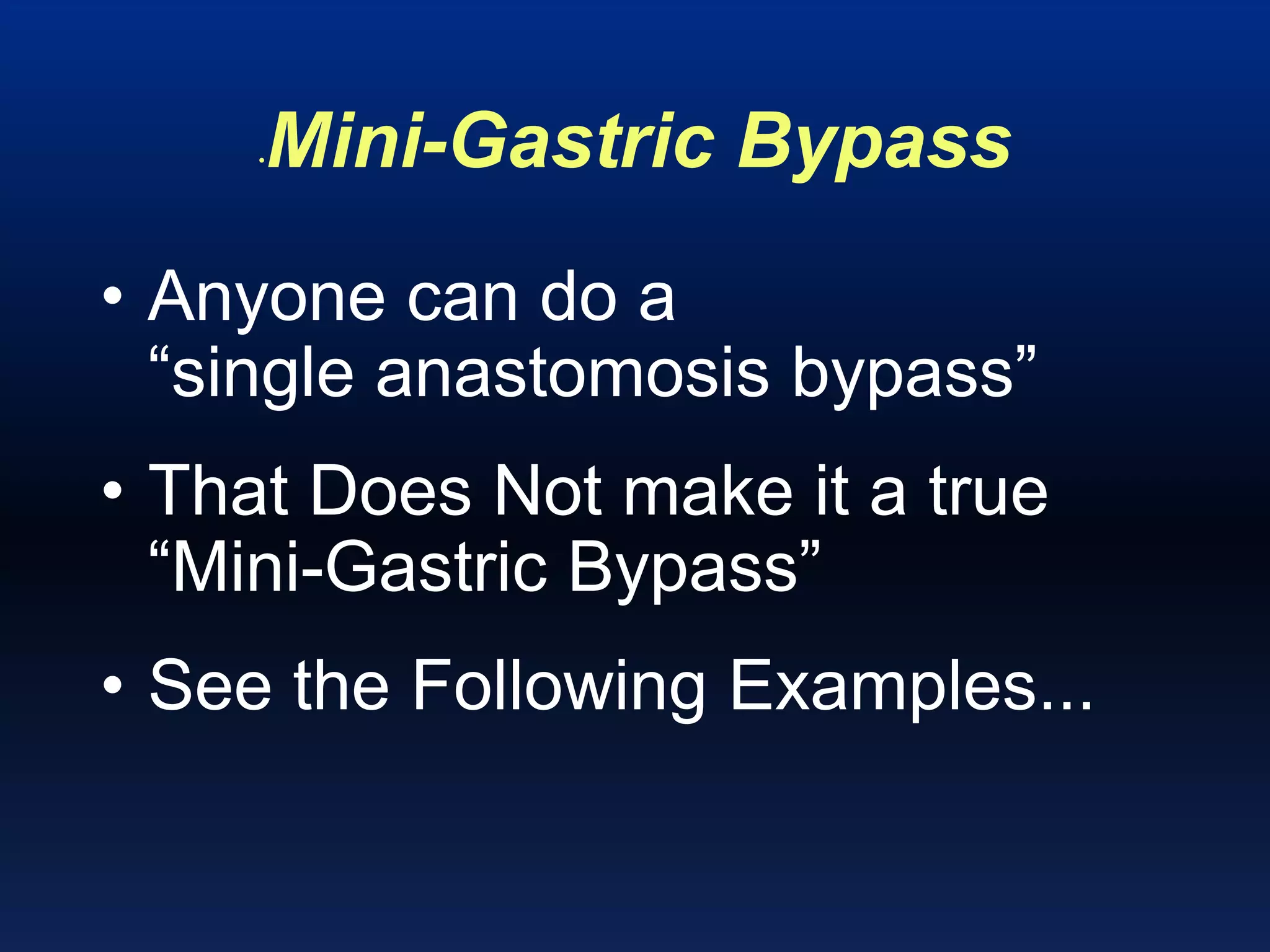 •Mini-Gastric Bypass
• Anyone can do a
“single anastomosis bypass”
• That Does Not make it a true
“Mini-Gastric Bypass”
• See the Following Examples...
 