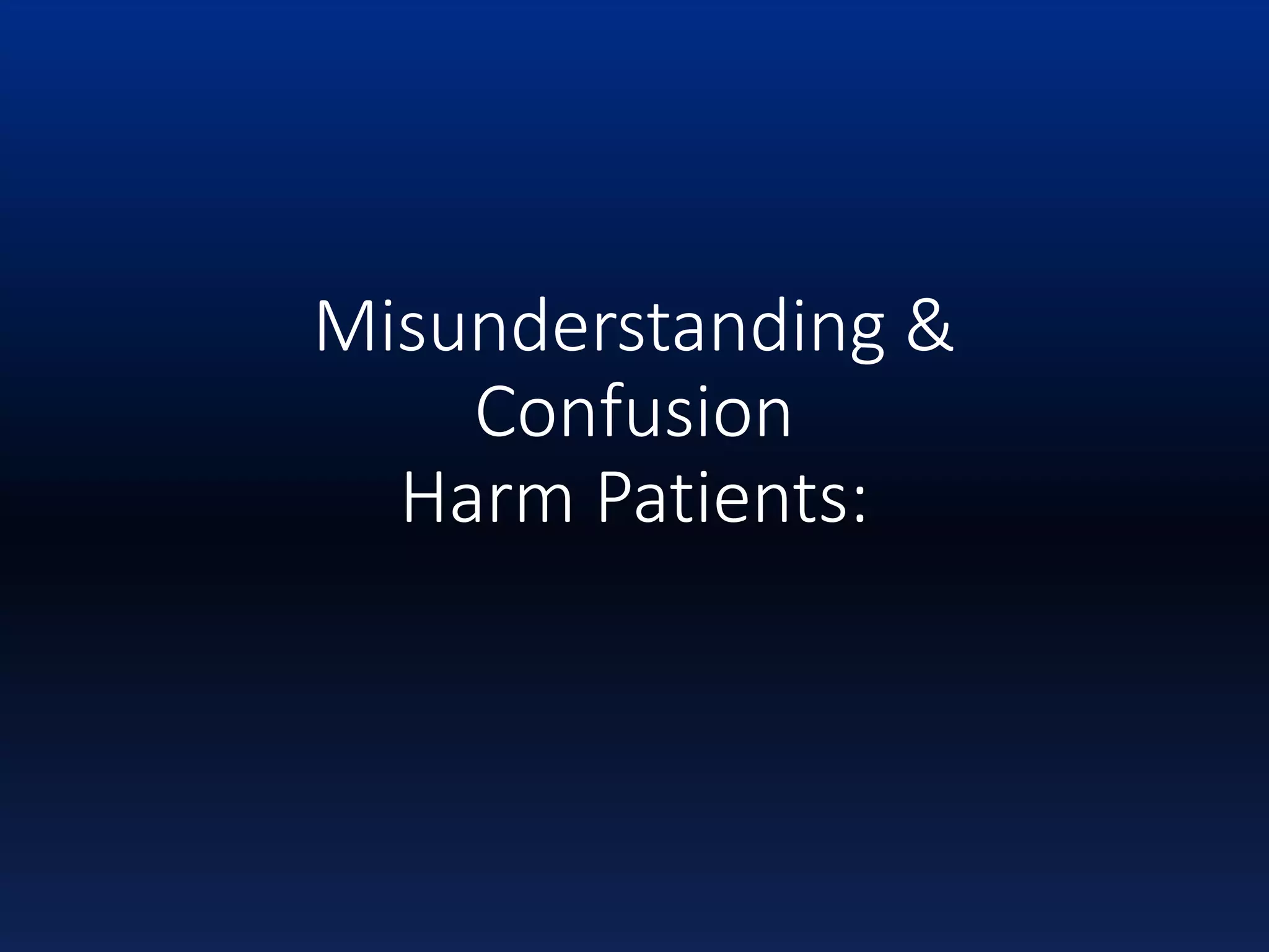 Misunderstanding &
Confusion
Harm Patients:
 