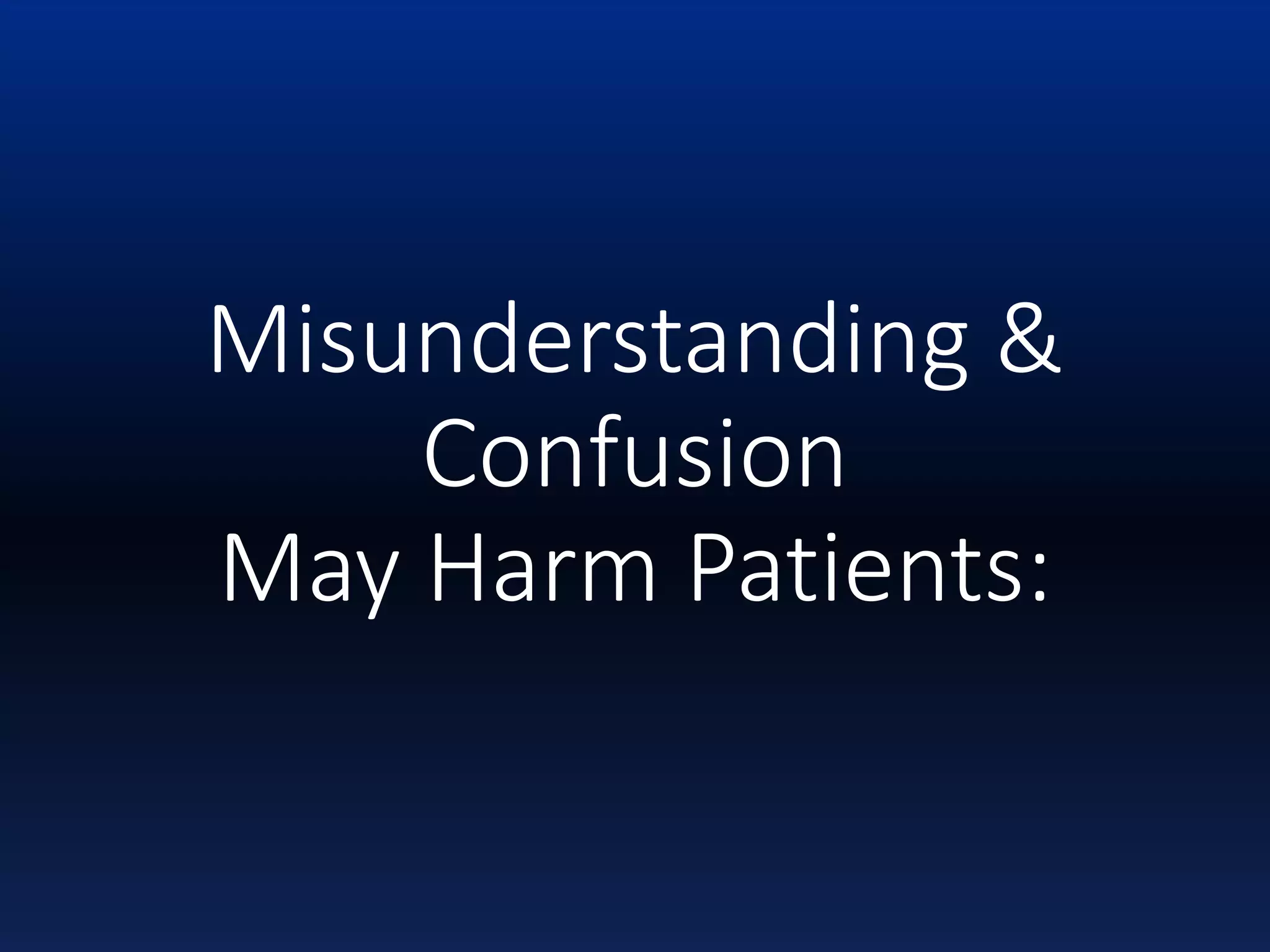 Misunderstanding &
Confusion
May Harm Patients:
 