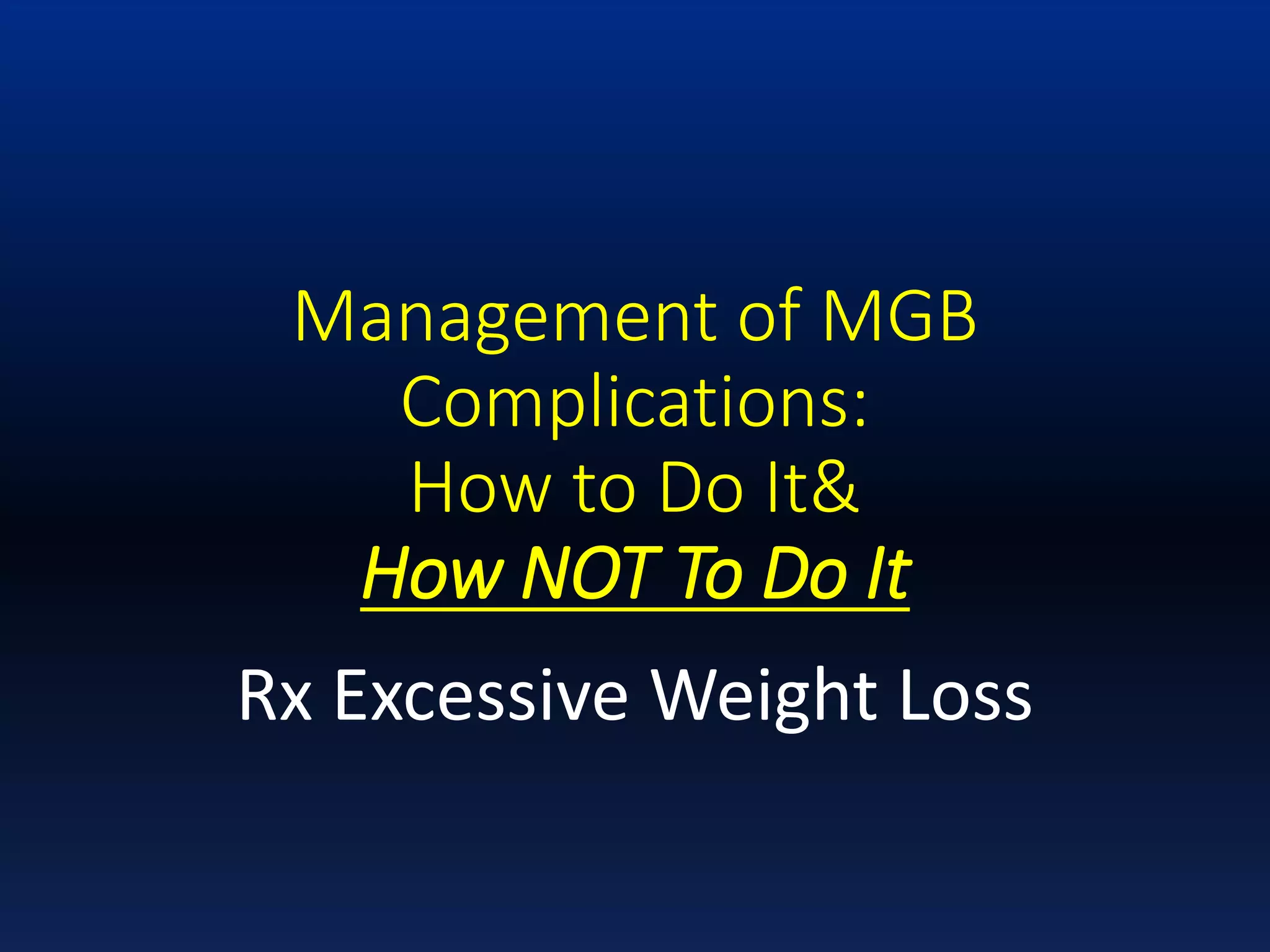 Management of MGB
Complications:
How to Do It&
How NOT To Do It
Rx Excessive Weight Loss
 
