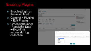 Enabling Plugins
 Enable plugin at
the asset level
 General > Plugins
> Edit Plugins
 Green light under
“Receiving Data”
will confirm
successful log
collection
 