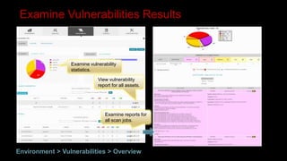 Examine vulnerability
statistics.
View vulnerability
report for all assets.
Examine reports for
all scan jobs.
Examine Vulnerabilities Results
Environment > Vulnerabilities > Overview
 