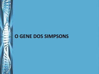 O GENE DOS SIMPSONS
 