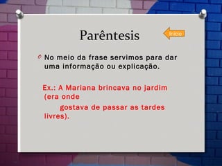 Parêntesis  No meio da frase servimos para dar uma informação ou explicação. Ex.: A Mariana brincava no jardim (era onde  gostava de passar as tardes livres). Início 