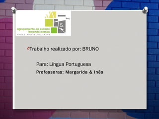 Trabalho realizado por: BRUNO Para: Língua Portuguesa  Professoras: Margarida & Inês   