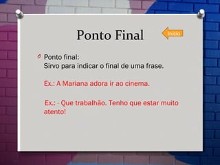 Ponto Final Ponto final: Sirvo para indicar o final de uma frase. Ex.: A Mariana adora ir ao cinema.  Ex.:  -  Que trabalhão. Tenho que estar muito atento! Início 