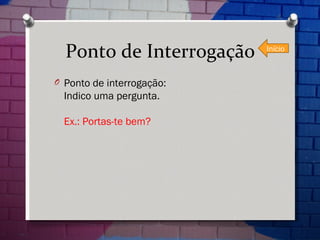Ponto de Interrogação Ponto de interrogação: Indico uma pergunta. Ex.: Portas-te bem? Início 