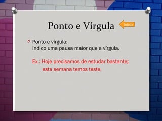 Ponto e Vírgula Ponto e vírgula: Indico uma pausa maior que a vírgula. Ex.: Hoje precisamos de estudar bastante ;   esta semana temos teste. Início 