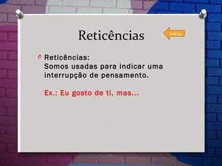 Reticências Reticências: Somos usadas para indicar uma interrupção de pensamento. Ex.: Eu gosto de ti, mas...  Início 
