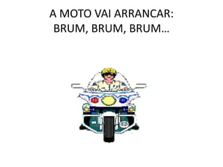 A MOTO VAI ARRANCAR: BRUM, BRUM, BRUM…<br />