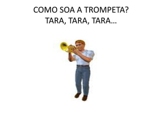 COMO SOA A TROMPETA? TARA, TARA, TARA…<br />