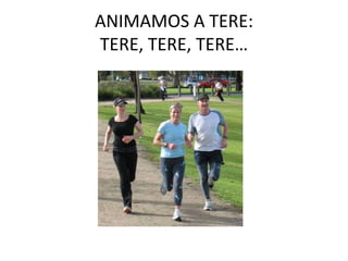 ANIMAMOS A TERE: TERE, TERE, TERE…<br />
