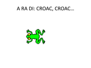 A RA DI: CROAC, CROAC…<br />