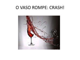 O VASO ROMPE: CRASH!<br />