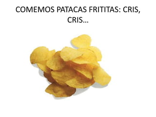 COMEMOS PATACAS FRITITAS: CRIS, CRIS…<br />