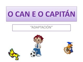 O CAN E O CAPITÁN <br />“ADAPTACIÓN”<br />