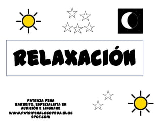 Relaxación<br />Patricia Pena Barbeito, especialista en Audición e Linguaxe<br />www.patripenalogopeda.blogspot.com<br />