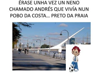 ÉRASE UNHA VEZ UN NENO CHAMADO ANDRÉS QUE VIVÍA NUN POBO DA COSTA… PRETO DA PRAIA<br />