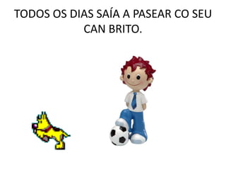 TODOS OS DIAS SAÍA A PASEAR CO SEU CAN BRITO.<br />