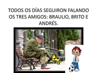 TODOS OS DÍAS SEGUIRON FALANDO OS TRES AMIGOS: BRAULIO, BRITO E ANDRÉS.<br />