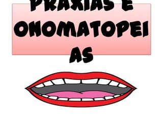 Praxias e onomatopeias<br />