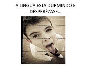 A LINGUA ESTÁ DURMINDO E DESPERÉZASE…<br />