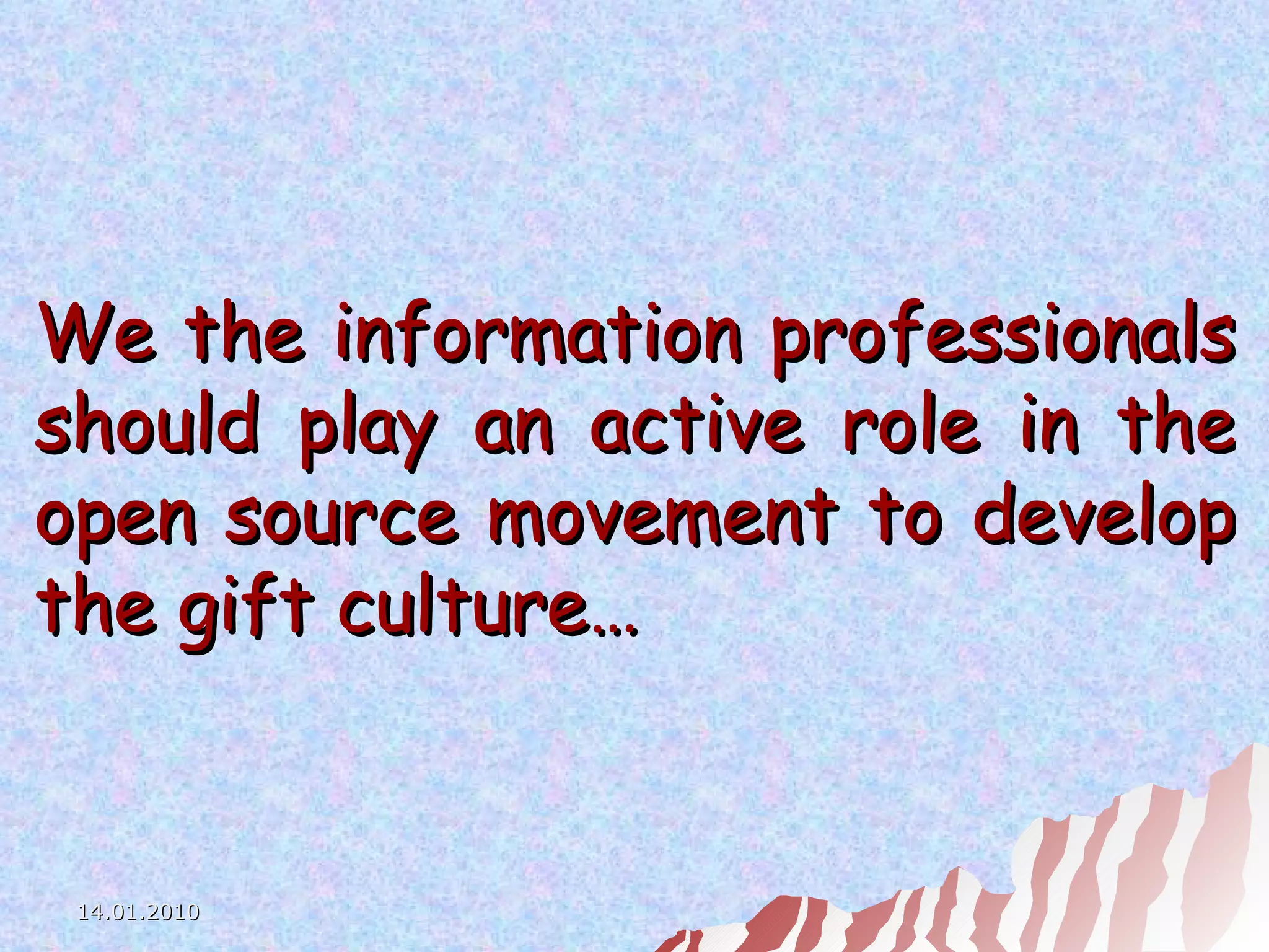 We the information professionals should play an active role in the open source movement to develop the gift culture…   