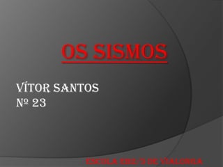 Os sismos
Vítor Santos
Nº 23
Escola eb2/3 de Vialonga
 
